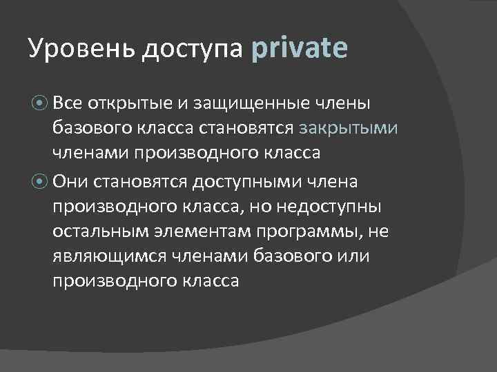 Уровень доступа private ⦿ Все открытые и защищенные члены базового класса становятся закрытыми членами