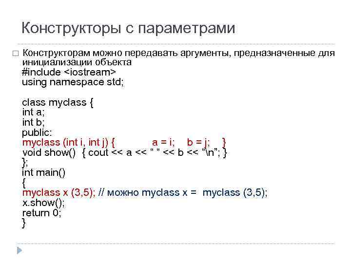 Конструкторы с параметрами Конструкторам можно передавать аргументы, предназначенные для инициализации объекта #include <iostream> using