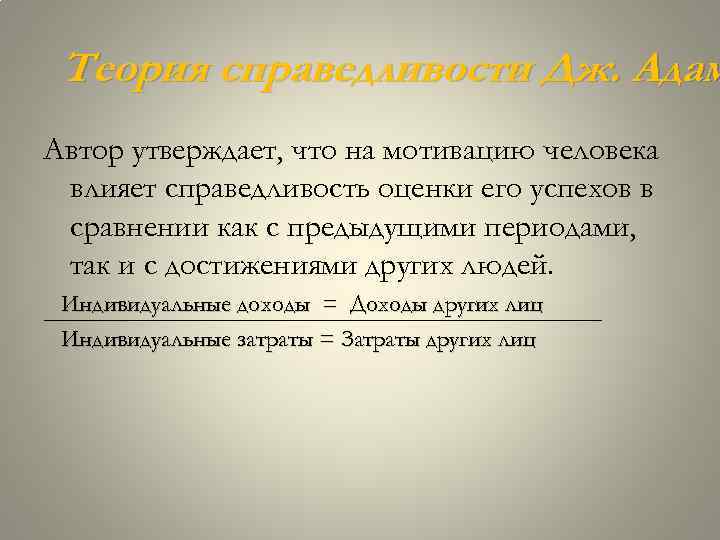 Теория справедливости Дж. Адам Автор утверждает, что на мотивацию человека влияет справедливость оценки его