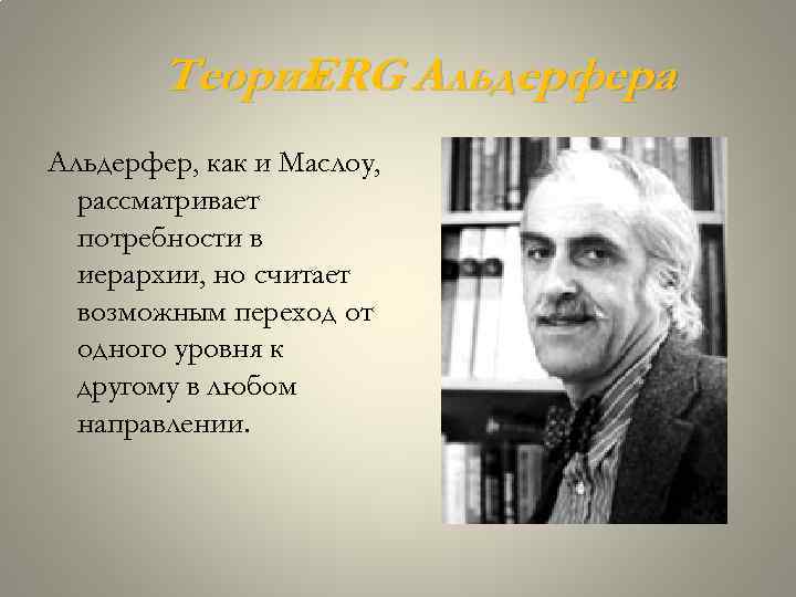 Теория ERG Альдерфера Альдерфер, как и Маслоу, рассматривает потребности в иерархии, но считает возможным