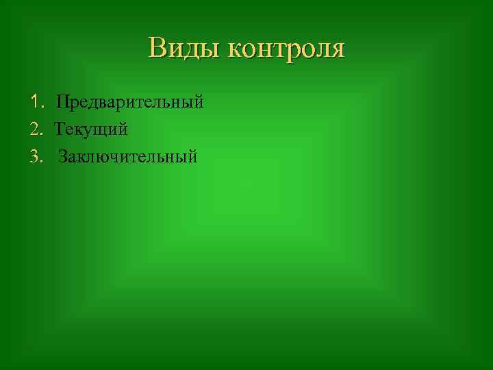 Виды контроля 1. Предварительный 2. Текущий 3. Заключительный 