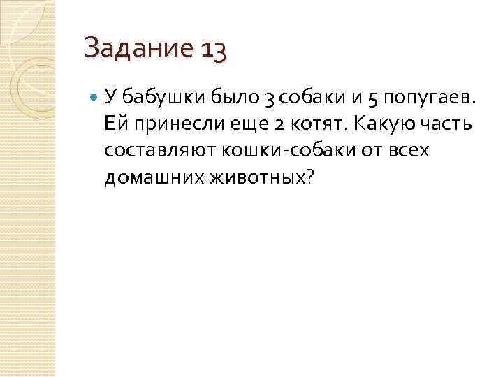 Задание 13 У бабушки было 3 собаки и 5 попугаев. Ей принесли еще 2