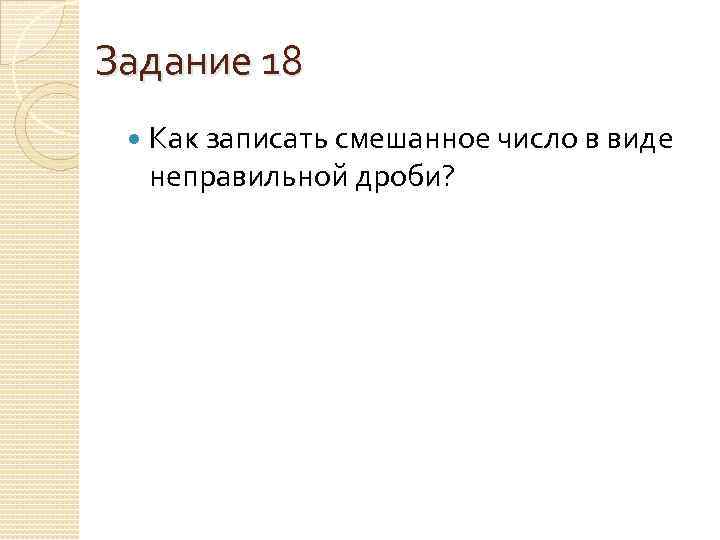 Задание 18 Как записать смешанное число в виде неправильной дроби? 