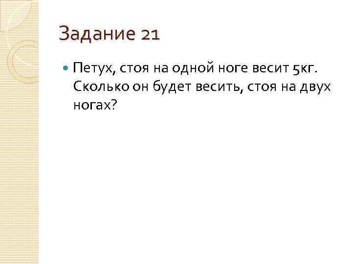 Задание 21 Петух, стоя на одной ноге весит 5 кг. Сколько он будет весить,