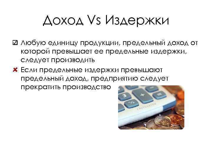 Доход Vs Издержки Любую единицу продукции, предельный доход от которой превышает ее предельные издержки,