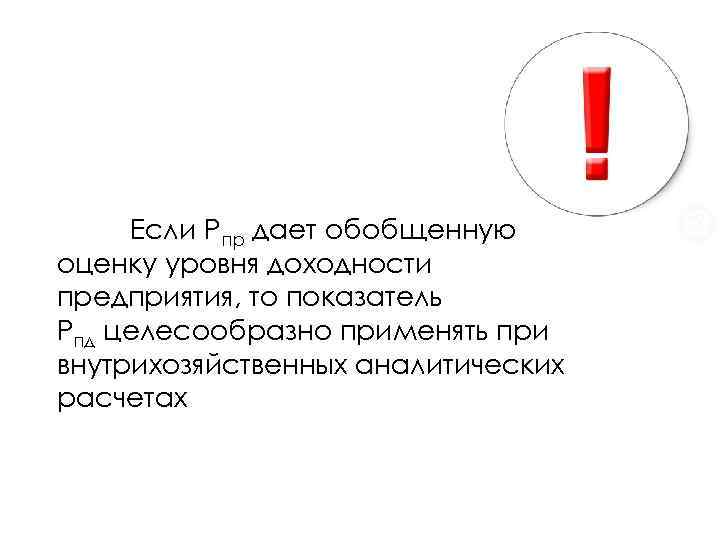 Если Рпр дает обобщенную оценку уровня доходности предприятия, то показатель Рпд целесообразно применять при