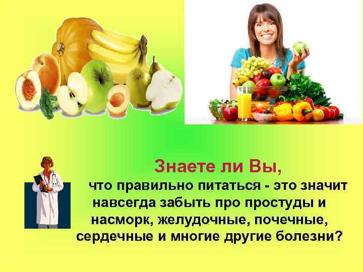 Знаете ли Вы, что правильно питаться - это значит навсегда забыть простуды и насморк,