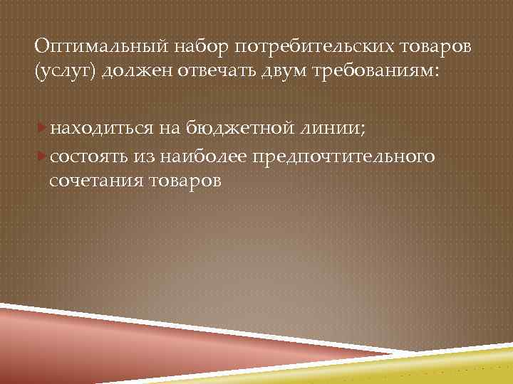 Оптимальный набор потребительских товаров (услуг) должен отвечать двум требованиям: находиться на бюджетной линии; состоять