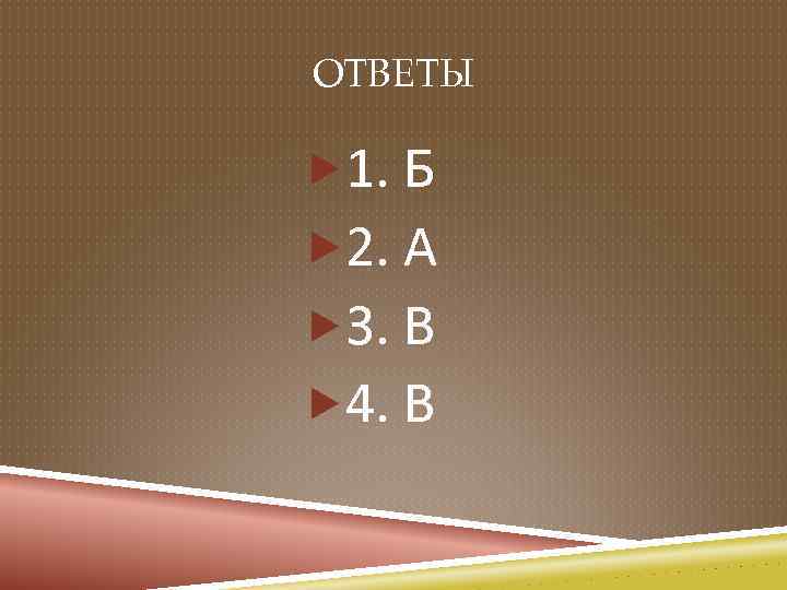 ОТВЕТЫ 1. Б 2. А 3. В 4. В 