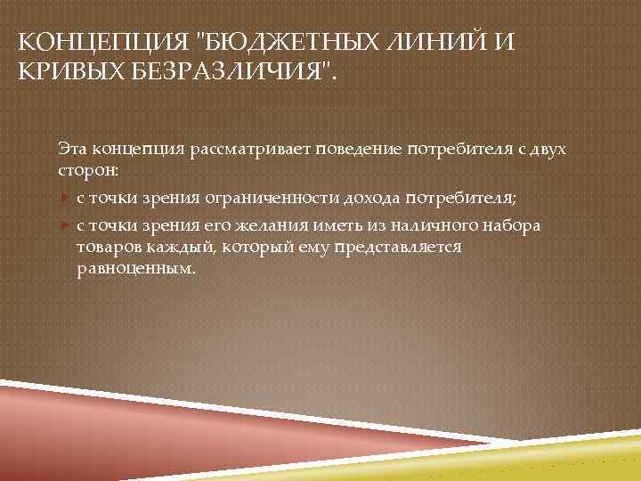 КОНЦЕПЦИЯ "БЮДЖЕТНЫХ ЛИНИЙ И КРИВЫХ БЕЗРАЗЛИЧИЯ". Эта концепция рассматривает поведение потребителя с двух сторон: