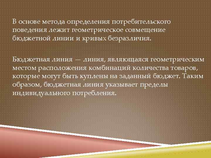 В основе метода определения потребительского поведения лежит геометрическое совмещение бюджетной линии и кривых безразличия.