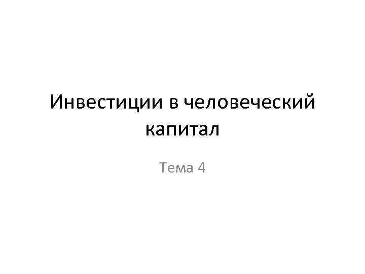 Инвестиции в человеческий капитал Тема 4 