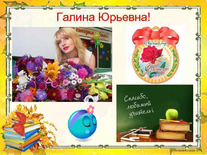 Галина Юрьевна! 