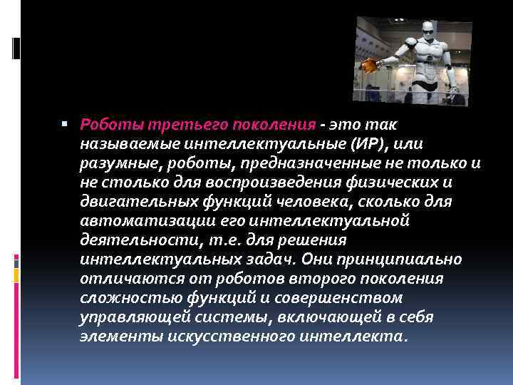  Роботы третьего поколения - это так называемые интеллектуальные (ИР), или разумные, роботы, предназначенные