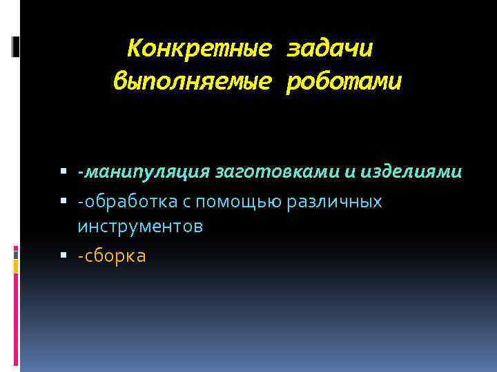 Конкретные задачи выполняемые роботами -манипуляция заготовками и изделиями -обработка с помощью различных инструментов -сборка