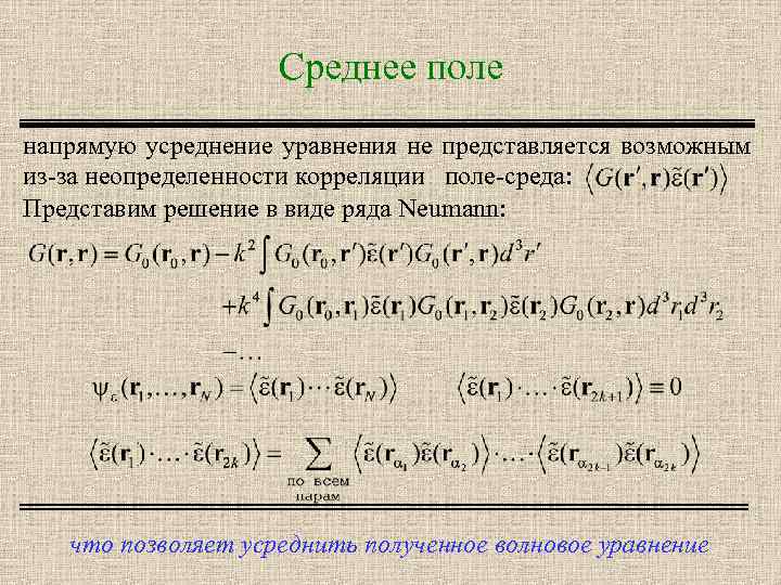 Среднее поле напрямую усреднение уравнения не представляется возможным из-за неопределенности корреляции поле-среда: Представим решение