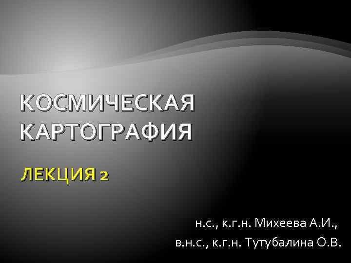 КОСМИЧЕСКАЯ КАРТОГРАФИЯ ЛЕКЦИЯ 2 н. с. , к. г. н. Михеева А. И. ,