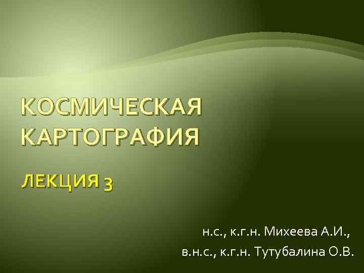 КОСМИЧЕСКАЯ КАРТОГРАФИЯ ЛЕКЦИЯ 3 н. с. , к. г. н. Михеева А. И. ,