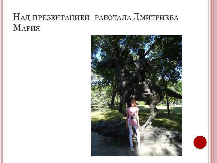 НАД ПРЕЗЕНТАЦИЕЙ МАРИЯ РАБОТАЛА ДМИТРИЕВА 