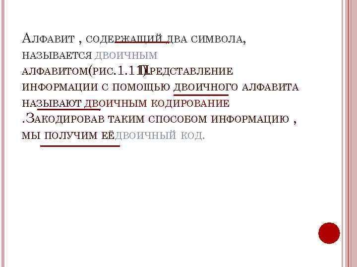 АЛФАВИТ , СОДЕРЖАЩИЙ ДВА СИМВОЛА, НАЗЫВАЕТСЯ ДВОИЧНЫМ АЛФАВИТОМ(РИС. 1. 11). РЕДСТАВЛЕНИЕ П ИНФОРМАЦИИ С