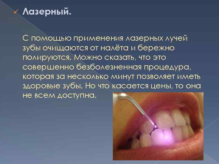 ü Лазерный. С помощью применения лазерных лучей зубы очищаются от налёта и бережно полируются.