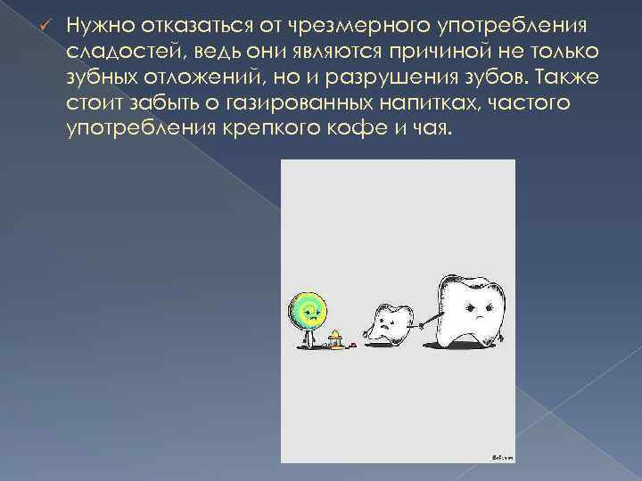 ü Нужно отказаться от чрезмерного употребления сладостей, ведь они являются причиной не только зубных