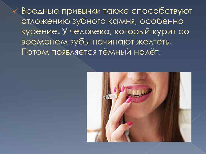 ü Вредные привычки также способствуют отложению зубного камня, особенно курение. У человека, который курит