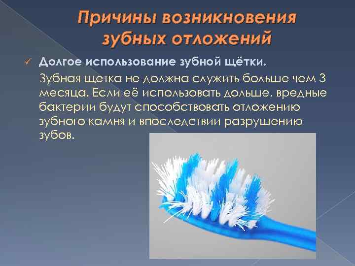 Причины возникновения зубных отложений ü Долгое использование зубной щётки. Зубная щетка не должна служить