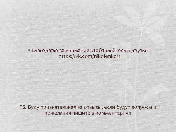  • Благодарю за внимание! Добавляйтесь в друзья https: //vk. com/nikolenko 11 РS. Буду