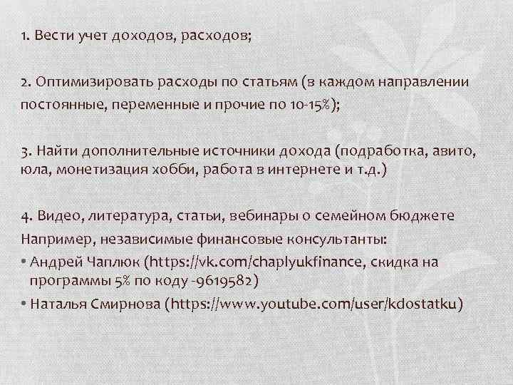 1. Вести учет доходов, расходов; 2. Оптимизировать расходы по статьям (в каждом направлении постоянные,