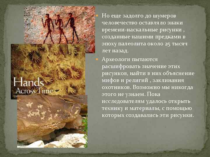  Но еще задолго до шумеров человечество оставляло знаки времени-наскальные рисунки , созданные нашими