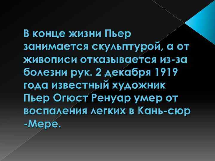 В конце жизни Пьер занимается скульптурой, а от живописи отказывается из-за болезни рук. 2