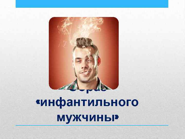 Образ «инфантильного мужчины» 