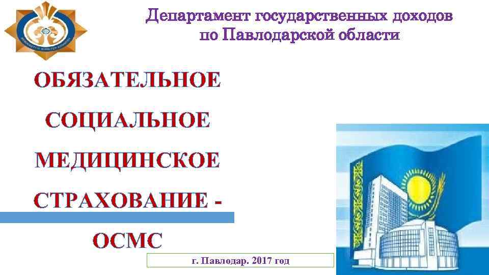 Департамент государственных доходов по Павлодарской области ОБЯЗАТЕЛЬНОЕ СОЦИАЛЬНОЕ МЕДИЦИНСКОЕ СТРАХОВАНИЕ - ОСМС г. Павлодар.