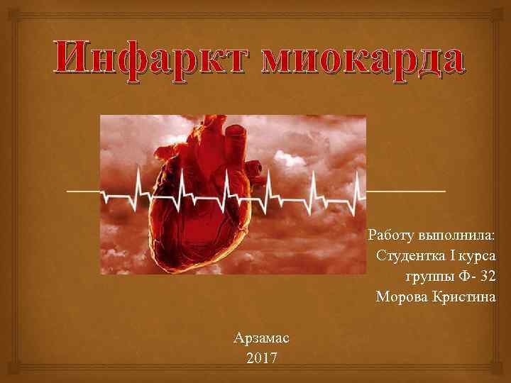 Инфаркт миокарда Работу выполнила: Студентка I курса группы Ф- 32 Морова Кристина Арзамас 2017