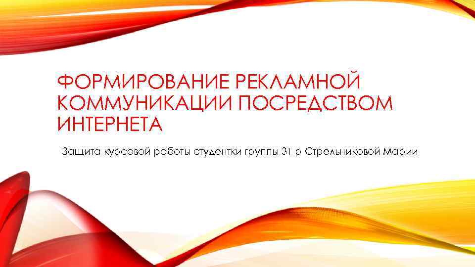 ФОРМИРОВАНИЕ РЕКЛАМНОЙ КОММУНИКАЦИИ ПОСРЕДСТВОМ ИНТЕРНЕТА Защита курсовой работы студентки группы 31 р Стрельниковой Марии