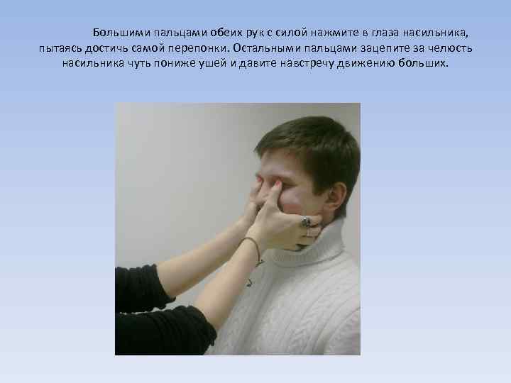  Большими пальцами обеих рук с силой нажмите в глаза насильника, пытаясь достичь самой