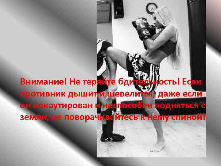 Внимание! Не теряйте бдительность! Если противник дышит и шевелится, даже если он нокаутирован и