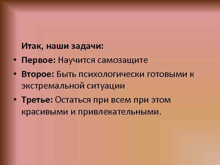 Итак, наши задачи: • Первое: Научится самозащите • Второе: Быть психологически готовыми к экстремальной