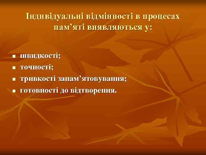 Індивідуальні відмінності в процесах пам’яті виявляються у: n n швидкості; точності; тривкості запам’ятовування; готовності