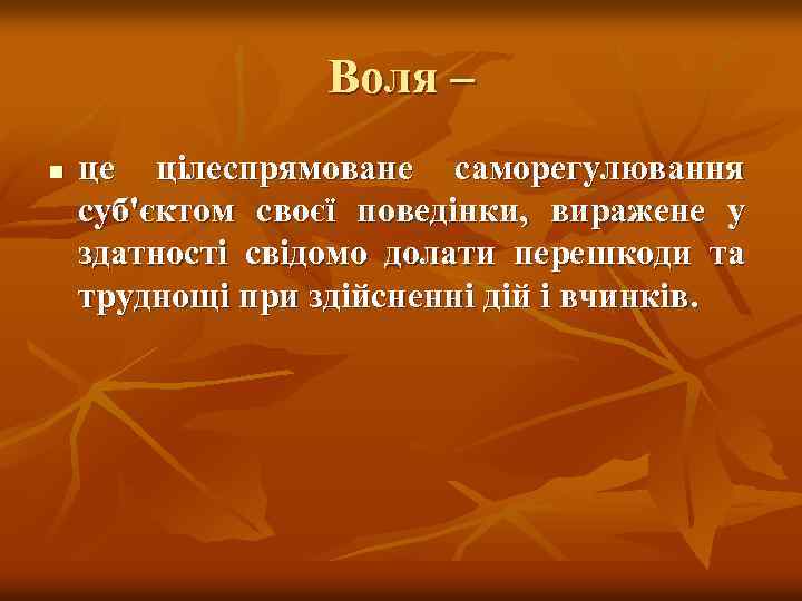 Воля – n це цілеспрямоване саморегулювання суб'єктом своєї поведінки, виражене у здатності свідомо долати