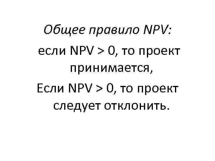 Общее правило NPV: если NPV > 0, то проект принимается, Если NPV > 0,