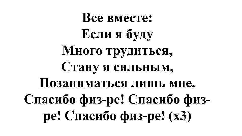 Все вместе: Если я буду Много трудиться, Стану я сильным, Позаниматься лишь мне. Спасибо