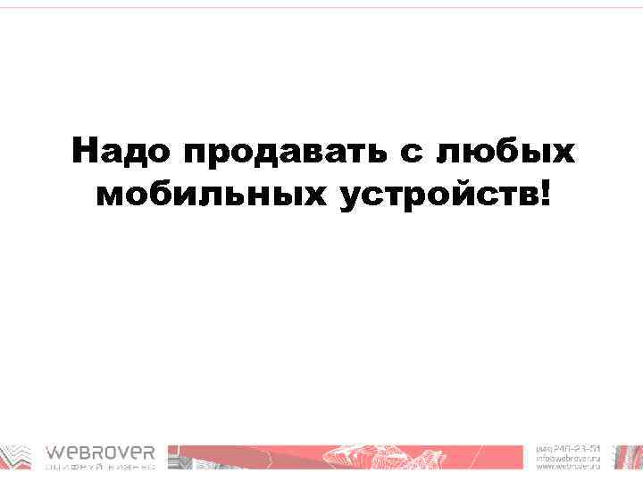 Надо продавать с любых мобильных устройств! 