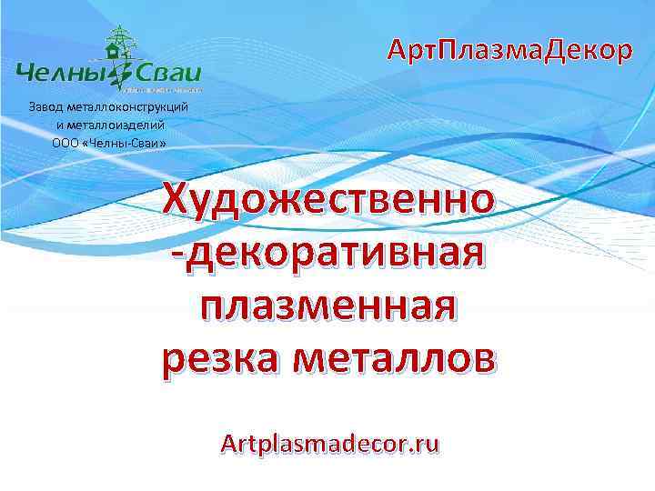 Арт. Плазма. Декор Завод металлоконструкций и металлоизделий ООО «Челны-Сваи» Художественно -декоративная плазменная резка металлов