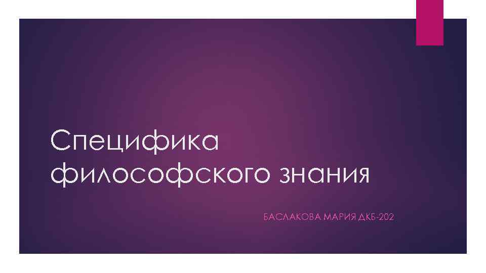 Специфика философского знания БАСЛАКОВА МАРИЯ ДКБ-202 