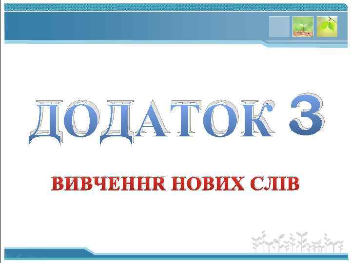 ДОДАТОК 3 ВИВЧЕННЯ НОВИХ СЛІВ 