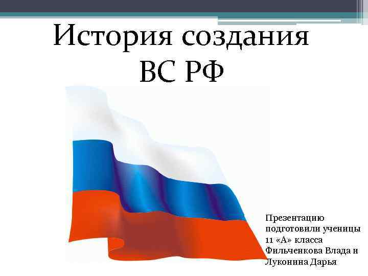 История создания ВС РФ Презентацию подготовили ученицы 11 «А» класса Фильченкова Влада и Луконина