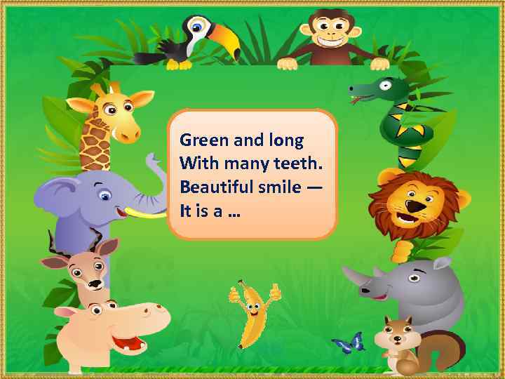 Green and long With many teeth. Beautiful smile — It is a. CROCODILE …