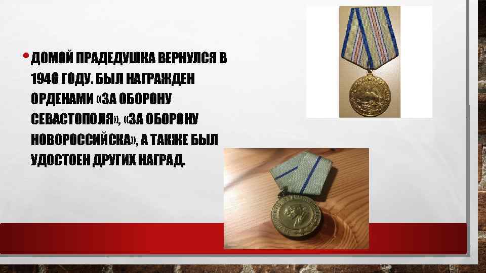  • ДОМОЙ ПРАДЕДУШКА ВЕРНУЛСЯ В 1946 ГОДУ. БЫЛ НАГРАЖДЕН ОРДЕНАМИ «ЗА ОБОРОНУ СЕВАСТОПОЛЯ»